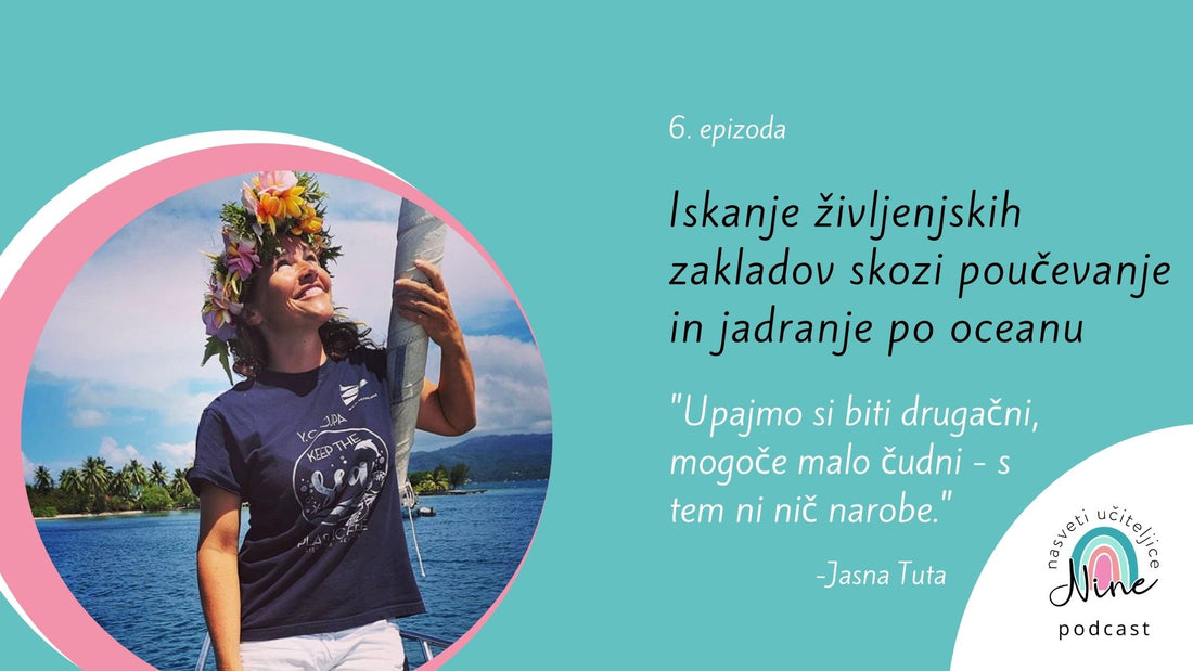 6: Iskanje življenjskih zakladov skozi poučevanje in jadranje po oceanu - pogovor z učiteljico, jadralko, pisateljico, popotnico Jasno Tuta